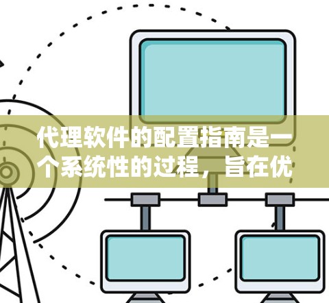 代理软件的配置指南是一个系统性的过程,旨在优化代理软件的性能和安全。以下是详细的内容,帮助您完成配置 代理软件的配置指南是一个系统性的过程,旨在优化代理软件的性能和安全。以下是详细的内容,帮助您完成配置