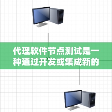 代理软件节点测试是一种通过开发或集成新的API，允许用户输入请求并系统生成响应的自动化测试方法。以下是详细的步骤和考虑因素