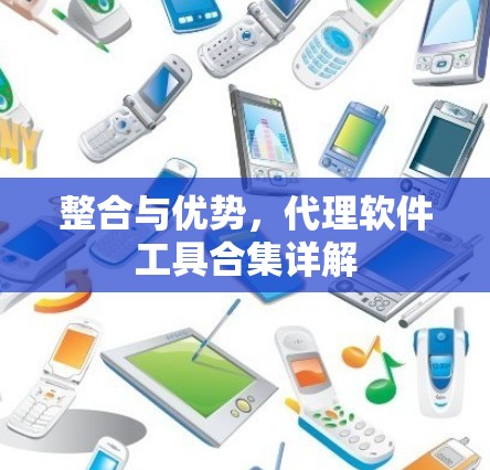 整合与优势,代理软件工具合集详解