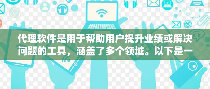 代理软件是用于帮助用户提升业绩或解决问题的工具,涵盖了多个领域。以下是一些代理软件的 categorized list,涵盖了营销、推广、设计、自动化、开发等多个领域