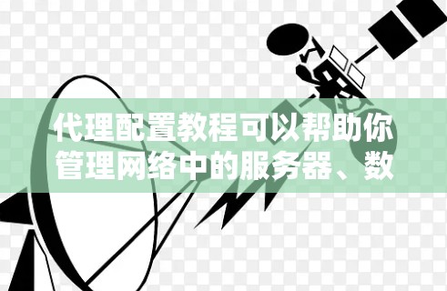 代理配置教程可以帮助你管理网络中的服务器、数据库和应用。以下是一个详细的步骤指南