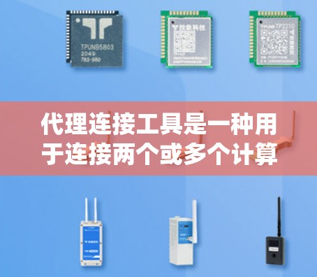 代理连接工具是一种用于连接两个或多个计算机系统以进行信息交换的软件程序。以下是关于代理连接工具的详细分析