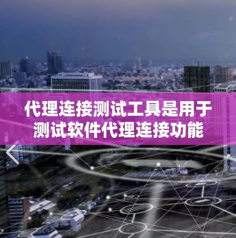 代理连接测试工具是用于测试软件代理连接功能的工具，通常包括生成测试数据、连接到服务端进行请求，收集响应，并生成测试报告。以下是对代理连接测试工具的详细说明