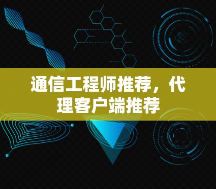 通信工程师推荐,代理客户端推荐