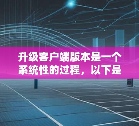 升级客户端版本是一个系统性的过程,以下是一步步的指南