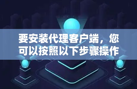 要安装代理客户端,您可以按照以下步骤操作