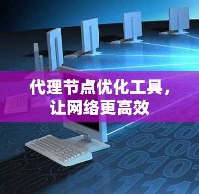 代理节点优化工具,让网络更高效