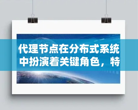 代理节点在分布式系统中扮演着关键角色，特别是在处理请求和响应时起到核心作用。代理节点负责将来自其他节点的请求解析、处理和响应，并将结果返回给主节点。以下是一些代理节点常用的选择方式