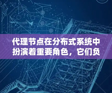 代理节点在分布式系统中扮演着重要角色,它们负责协调本地节点之间的任务执行,确保系统的高效性和一致性。以下是对代理节点的详细指南