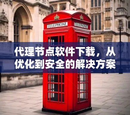 代理节点软件下载,从优化到安全的解决方案
