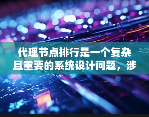 代理节点排行是一个复杂且重要的系统设计问题,涉及分布式系统中的节点排序优化。以下是对代理节点排行的详细总结和解决方案