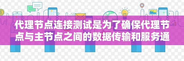 代理节点连接测试是为了确保代理节点与主节点之间的数据传输和服务通信能够正常进行，避免数据丢失、延迟、服务中断等问题。以下是一些常见的代理节点连接测试步骤和方法