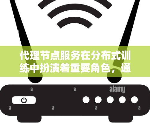 代理节点服务在分布式训练中扮演着重要角色,通过处理任务、协调节点和提供数据支持,显著提高了训练效率和降低成本。以下是对代理节点服务的详细总结 代理节点服务在分布式训练中扮演着重要角色,通过处理任务、协调节点和提供数据支持,显著提高了训练效率和降低成本。以下是对代理节点服务的详细总结