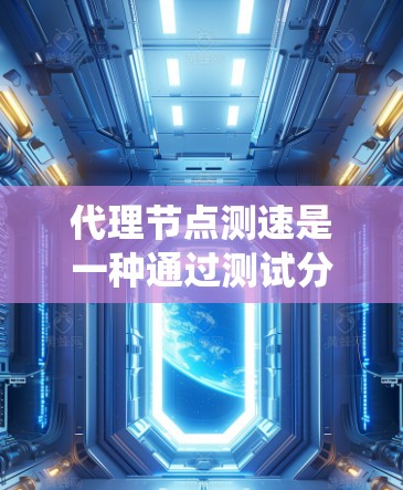 代理节点测速是一种通过测试分布式系统中的代理节点来评估其性能和网络延迟的方法。它在分布式系统中起着不可或缺的作用,帮助优化网络性能和算法效率。以下是对代理节点测速的详细总结