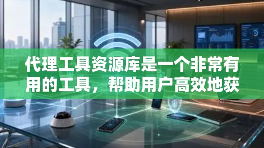 代理工具资源库是一个非常有用的工具,帮助用户高效地获取和管理资源,特别是在资源频繁下载的情况下。它涵盖了多种类型和功能,满足不同用户的需求,提高工作效率和降低成本。以下是对代理工具资源库的详细介绍