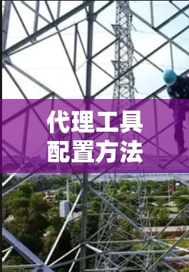 代理工具配置方法,助力业务拓展的高效策略