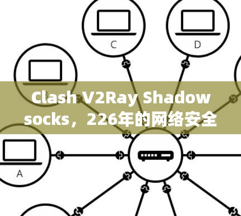 Clash V2Ray Shadowsocks,226年的网络安全新选择 Clash V2Ray Shadowsocks,226年的网络安全新选择
