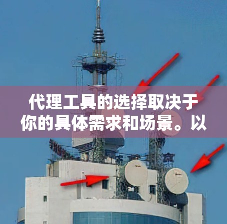 代理工具的选择取决于你的具体需求和场景。以下是一些常见的代理工具及其适用场景