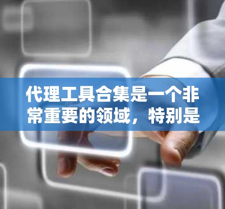 代理工具合集是一个非常重要的领域,特别是对于那些需要代理网站、服务或内容的人士来说,选择合适的代理工具可以节省时间和成本。以下是一个代理工具合集的整理,涵盖了从简单到专业的代理工具 代理工具合集是一个非常重要的领域,特别是对于那些需要代理网站、服务或内容的人士来说,选择合适的代理工具可以节省时间和成本。以下是一个代理工具合集的整理,涵盖了从简单到专业的代理工具