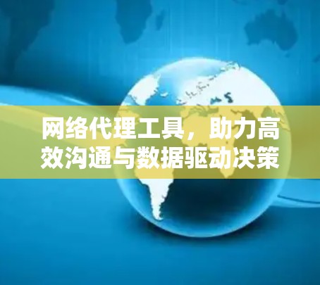网络代理工具,助力高效沟通与数据驱动决策