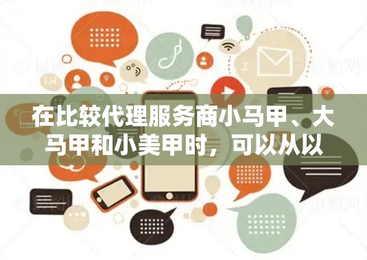 在比较代理服务商小马甲、大马甲和小美甲时,可以从以下几个方面进行分析 在比较代理服务商小马甲、大马甲和小美甲时,可以从以下几个方面进行分析