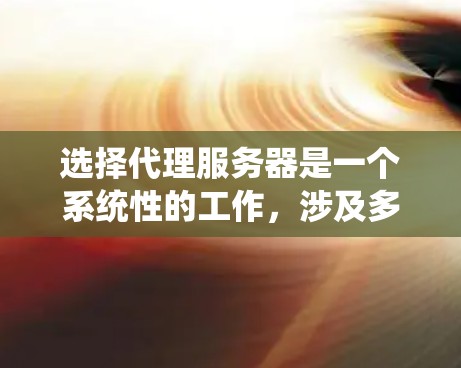 选择代理服务器是一个系统性的工作，涉及多个因素和步骤。以下是一个结构化的指南，帮助您系统地进行选择