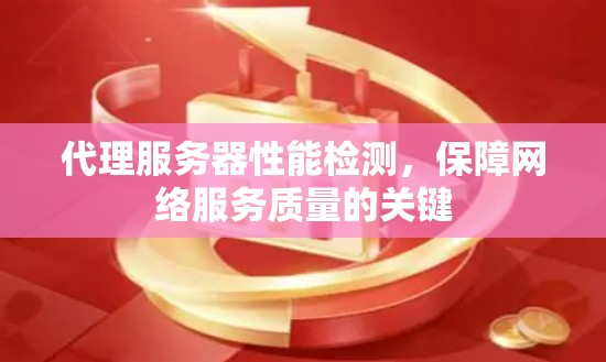 代理服务器性能检测,保障网络服务质量的关键
