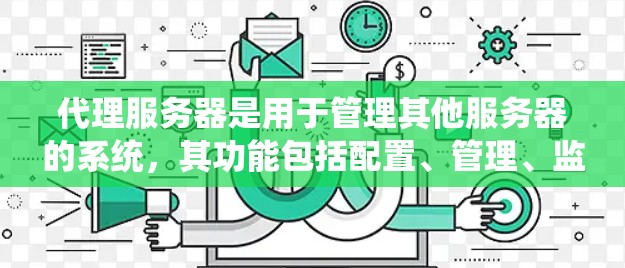 代理服务器是用于管理其他服务器的系统,其功能包括配置、管理、监控和维护。以下是对代理服务器的详细总结