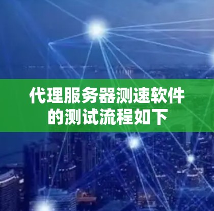 代理服务器测速软件的测试流程如下 代理服务器测速软件的测试流程如下