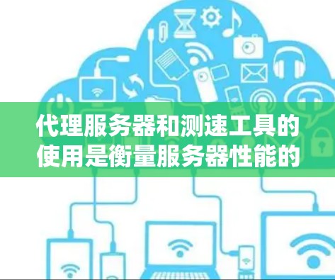 代理服务器和测速工具的使用是衡量服务器性能的重要手段。以下是一个系统化的步骤指南,帮助你高效地进行代理服务器测速测试 代理服务器和测速工具的使用是衡量服务器性能的重要手段。以下是一个系统化的步骤指南,帮助你高效地进行代理服务器测速测试