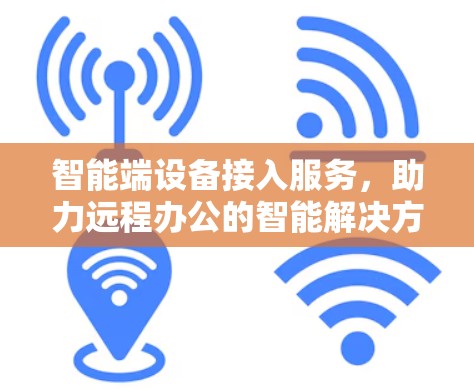 智能端设备接入服务,助力远程办公的智能解决方案