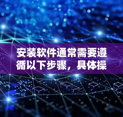 安装软件通常需要遵循以下步骤,具体操作可能因软件而异,以下提供一个通用的安装指南 安装软件通常需要遵循以下步骤,具体操作可能因软件而异,以下提供一个通用的安装指南