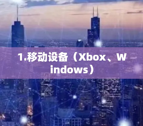 1.移动设备(Xbox、Windows)