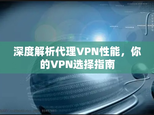 深度解析代理VPN性能,你的VPN选择指南 深度解析代理VPN性能,你的VPN选择指南