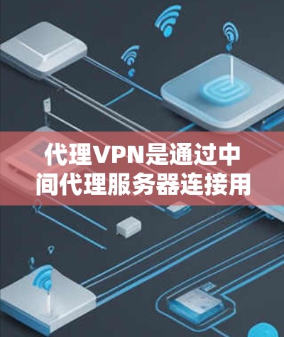 代理VPN是通过中间代理服务器连接用户和服务器的服务,旨在保护用户免受服务器感染的风险,同时确保数据的安全。以下是购买代理VPN的详细步骤