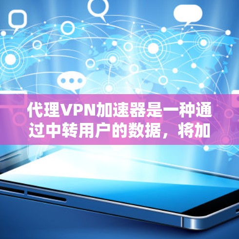 代理VPN加速器是一种通过中转用户的数据,将加密数据从一个网络设备发送到另一个目标网络设备,同时提升数据传输速度的技术。以下是详细的步骤指南