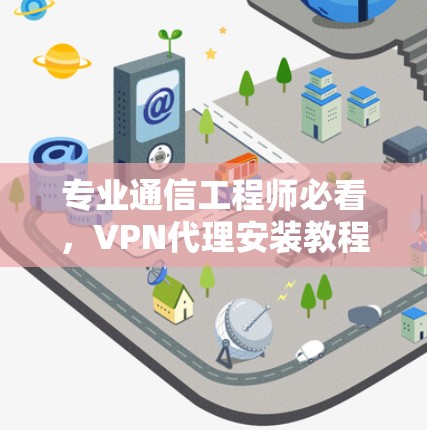 专业通信工程师必看,VPN代理安装教程
