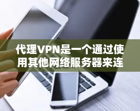 代理VPN是一个通过使用其他网络服务器来连接到目标服务器的技术,旨在提供加密和安全的网络连接。以下是对代理VPN的详细分析和步骤