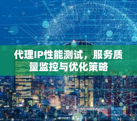 代理IP性能测试,服务质量监控与优化策略