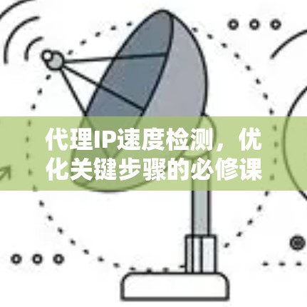 代理IP速度检测,优化关键步骤的必修课