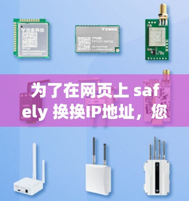 为了在网页上 safely 换换IP地址，您可以按照以下步骤操作