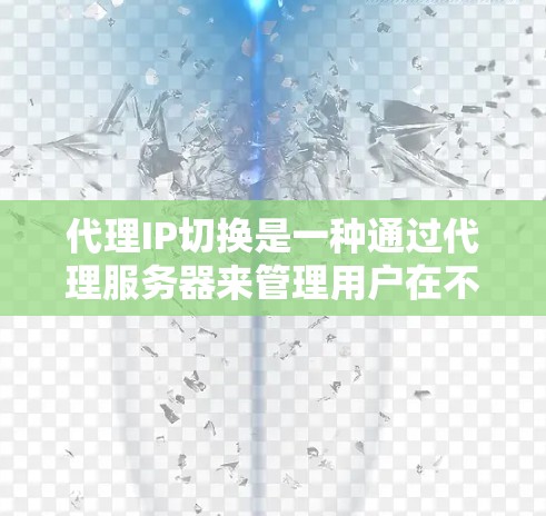 代理IP切换是一种通过代理服务器来管理用户在不同网络环境下的访问方式。以下是对代理IP切换方法的详细步骤