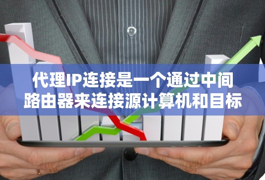 代理IP连接是一个通过中间路由器来连接源计算机和目标计算机的网络操作。以下是详细的代理IP连接步骤