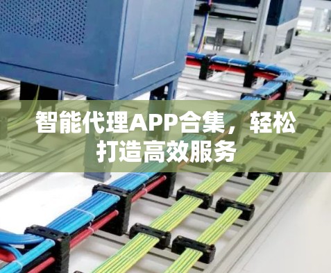 智能代理APP合集,轻松打造高效服务