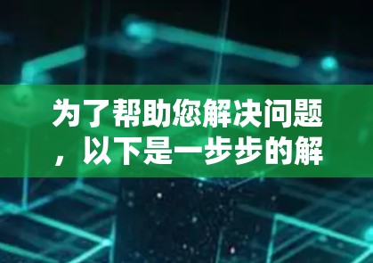 为了帮助您解决问题，以下是一步步的解决方案