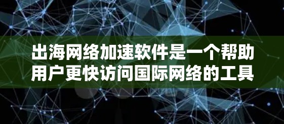 出海网络加速软件是一个帮助用户更快访问国际网络的工具,适用于经常需要访问国外网站的用户。以下是一些关键信息和推荐