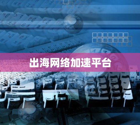 出海网络加速平台