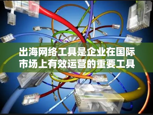 出海网络工具是企业在国际市场上有效运营的重要工具,涵盖了SEO、内容营销、数据分析和法律合规等多个方面。以下是一些关键的工具及其使用建议