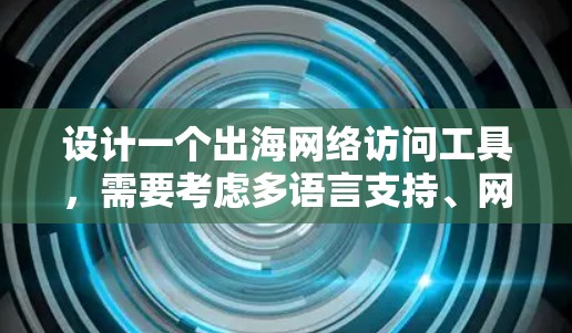 设计一个出海网络访问工具,需要考虑多语言支持、网络环境适应性、用户友好界面、网络连接选项、安全性、权限管理以及多语言切换等功能。以下是对该工具的详细设计 设计一个出海网络访问工具,需要考虑多语言支持、网络环境适应性、用户友好界面、网络连接选项、安全性、权限管理以及多语言切换等功能。以下是对该工具的详细设计
