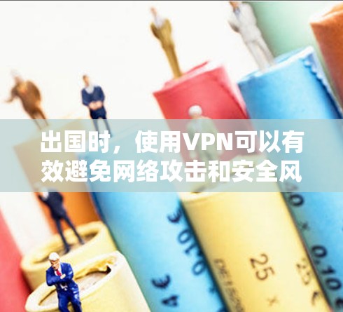 出国时,使用VPN可以有效避免网络攻击和安全风险,同时提供了多种功能。以下是一些出国专用VPN的常见类型和配置建议